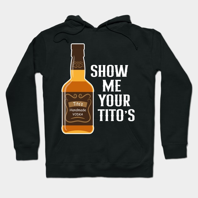 Show Me Your Tito's Funny Drinking Vodka Alcohol Lover Hoodie by rebuffquagga